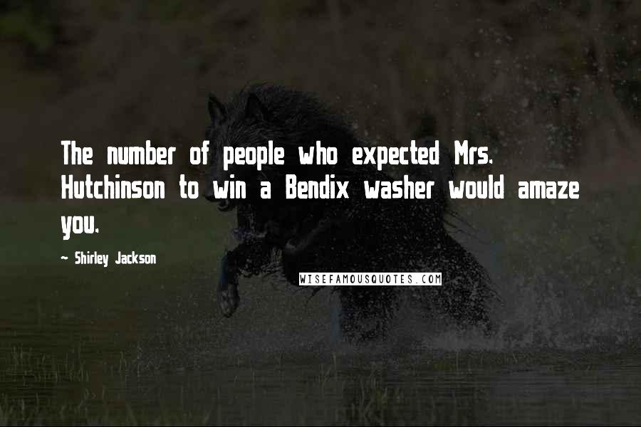 Shirley Jackson Quotes: The number of people who expected Mrs. Hutchinson to win a Bendix washer would amaze you.