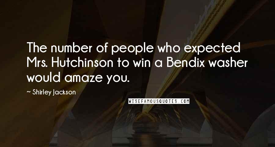 Shirley Jackson Quotes: The number of people who expected Mrs. Hutchinson to win a Bendix washer would amaze you.