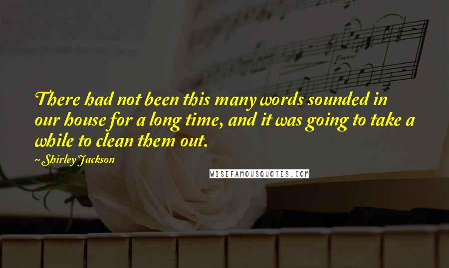 Shirley Jackson Quotes: There had not been this many words sounded in our house for a long time, and it was going to take a while to clean them out.