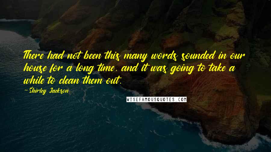 Shirley Jackson Quotes: There had not been this many words sounded in our house for a long time, and it was going to take a while to clean them out.