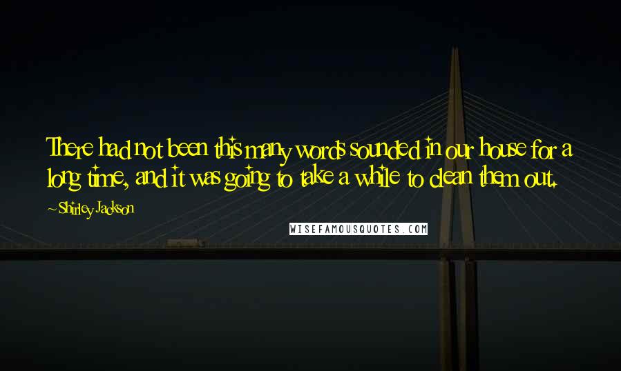Shirley Jackson Quotes: There had not been this many words sounded in our house for a long time, and it was going to take a while to clean them out.