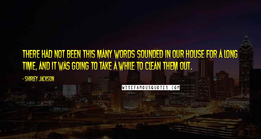 Shirley Jackson Quotes: There had not been this many words sounded in our house for a long time, and it was going to take a while to clean them out.