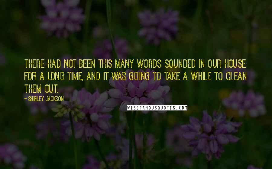 Shirley Jackson Quotes: There had not been this many words sounded in our house for a long time, and it was going to take a while to clean them out.