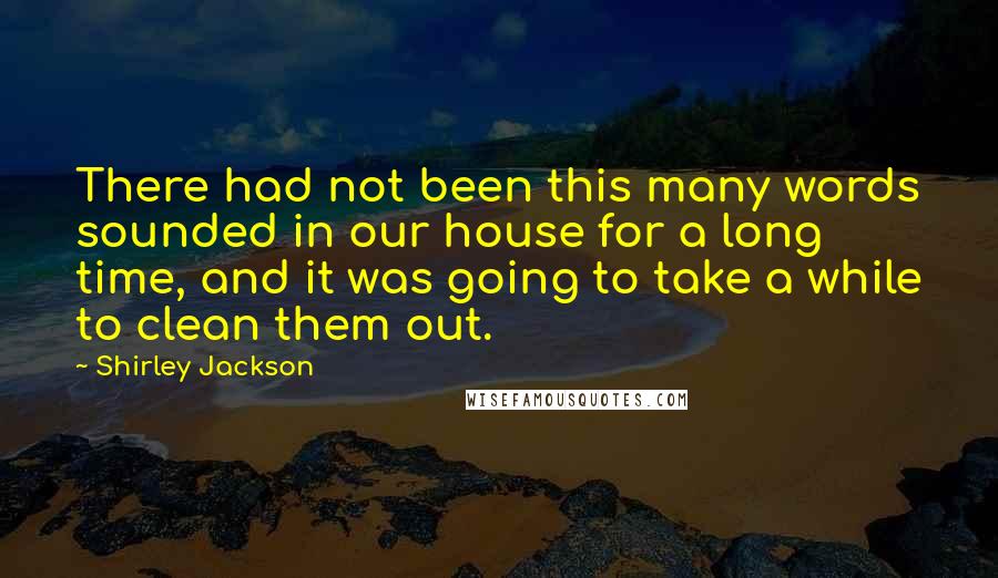 Shirley Jackson Quotes: There had not been this many words sounded in our house for a long time, and it was going to take a while to clean them out.