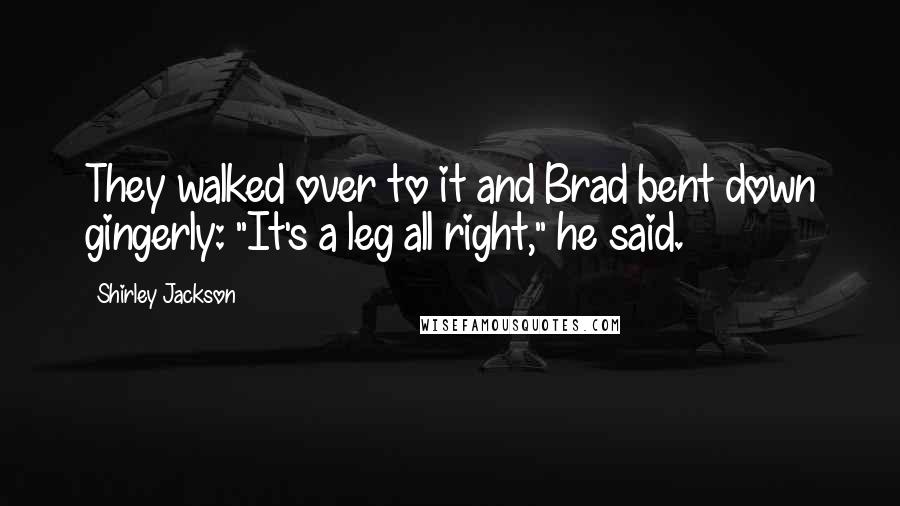 Shirley Jackson Quotes: They walked over to it and Brad bent down gingerly: "It's a leg all right," he said.