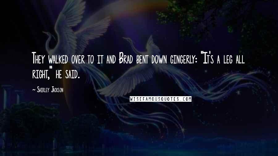 Shirley Jackson Quotes: They walked over to it and Brad bent down gingerly: "It's a leg all right," he said.
