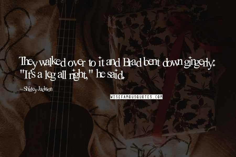 Shirley Jackson Quotes: They walked over to it and Brad bent down gingerly: "It's a leg all right," he said.