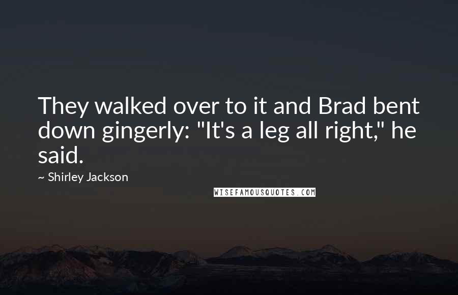 Shirley Jackson Quotes: They walked over to it and Brad bent down gingerly: "It's a leg all right," he said.