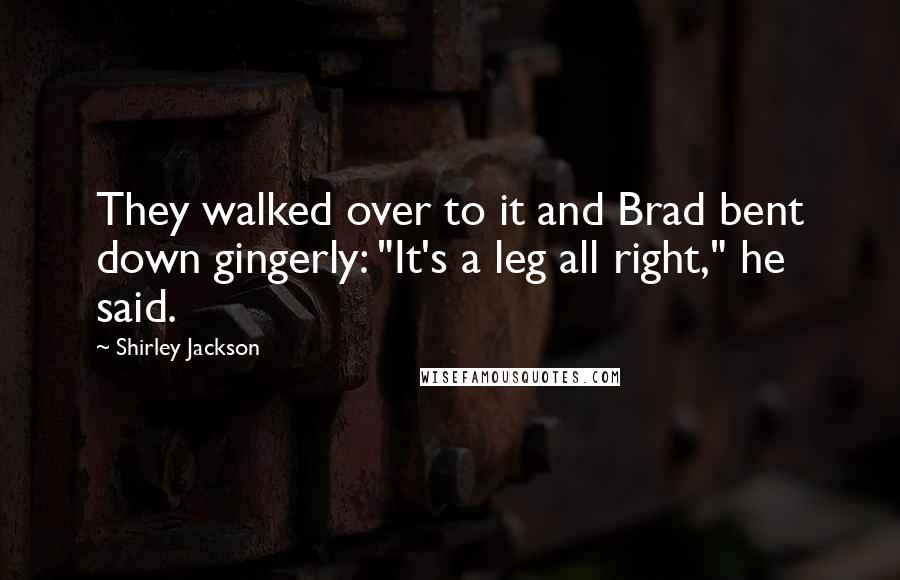 Shirley Jackson Quotes: They walked over to it and Brad bent down gingerly: "It's a leg all right," he said.