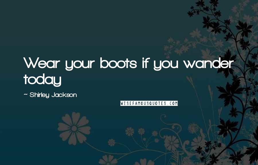 Shirley Jackson Quotes: Wear your boots if you wander today