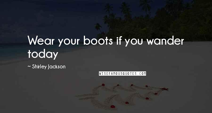 Shirley Jackson Quotes: Wear your boots if you wander today