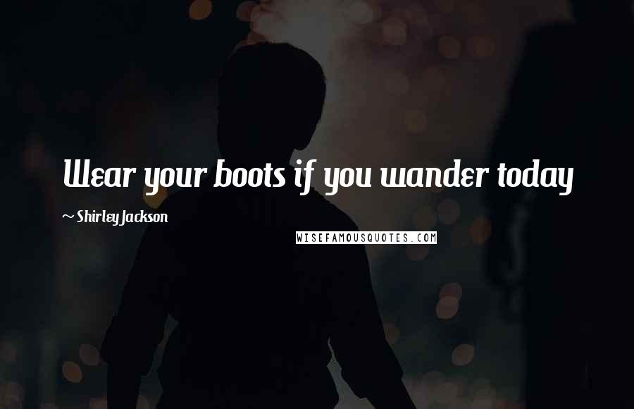 Shirley Jackson Quotes: Wear your boots if you wander today