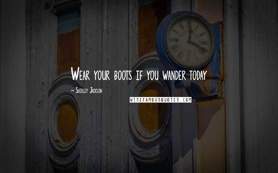 Shirley Jackson Quotes: Wear your boots if you wander today