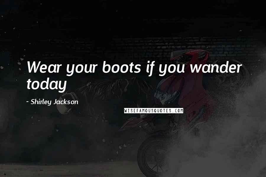Shirley Jackson Quotes: Wear your boots if you wander today