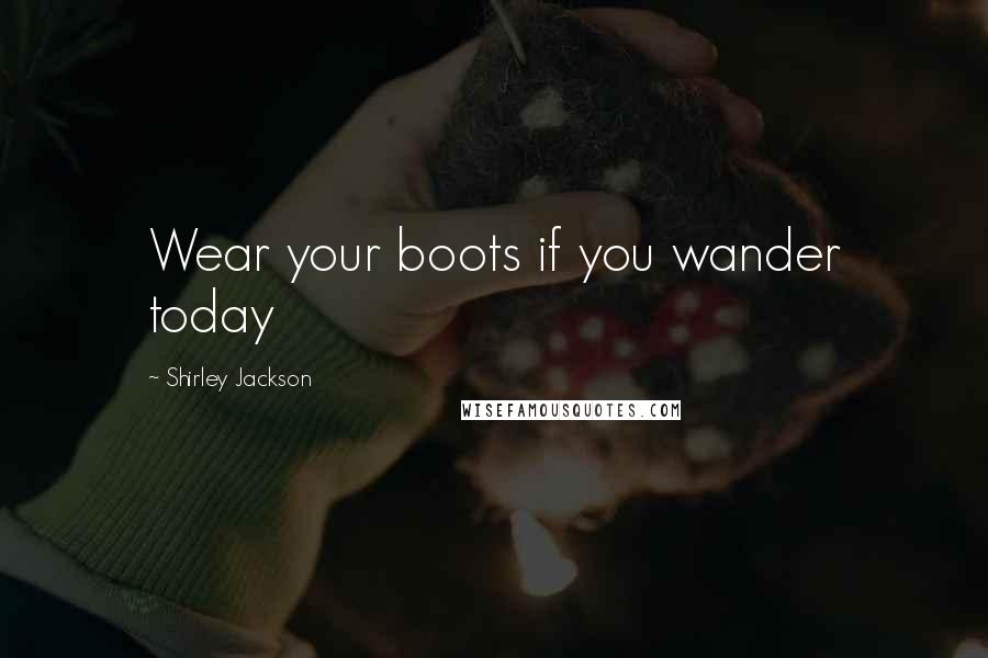 Shirley Jackson Quotes: Wear your boots if you wander today