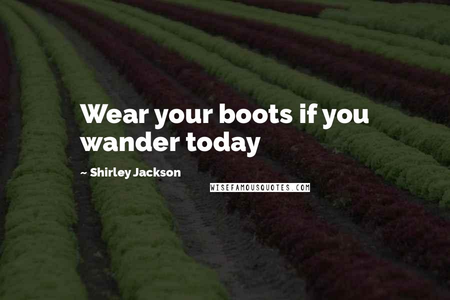 Shirley Jackson Quotes: Wear your boots if you wander today