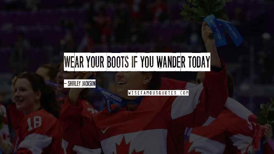 Shirley Jackson Quotes: Wear your boots if you wander today