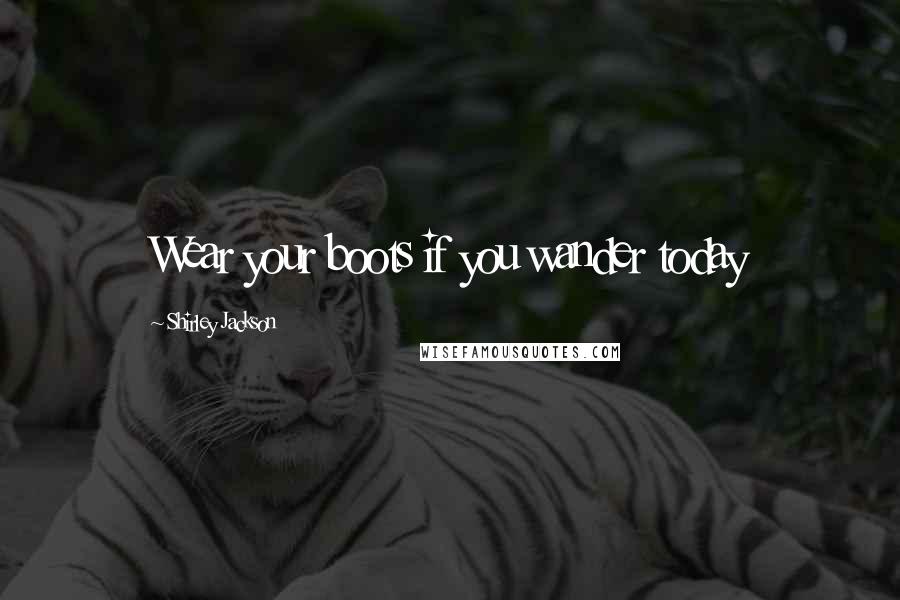 Shirley Jackson Quotes: Wear your boots if you wander today