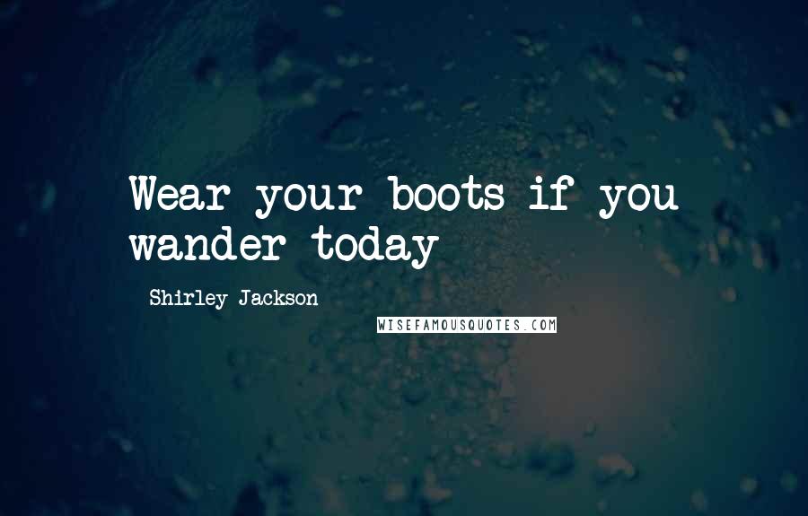 Shirley Jackson Quotes: Wear your boots if you wander today