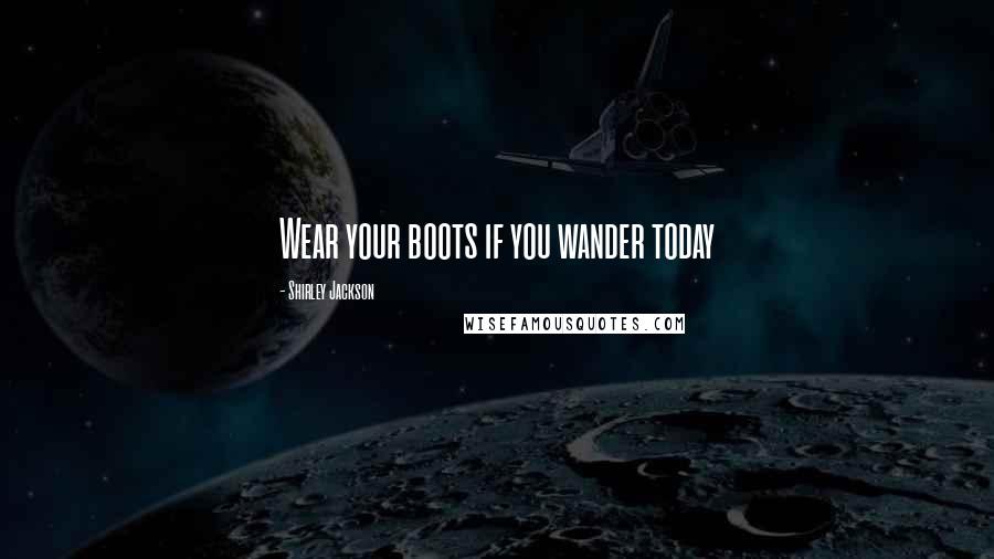 Shirley Jackson Quotes: Wear your boots if you wander today