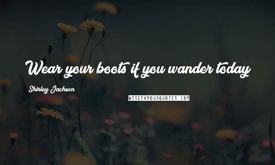 Shirley Jackson Quotes: Wear your boots if you wander today