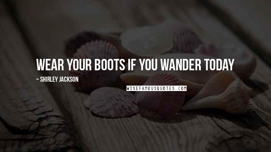 Shirley Jackson Quotes: Wear your boots if you wander today