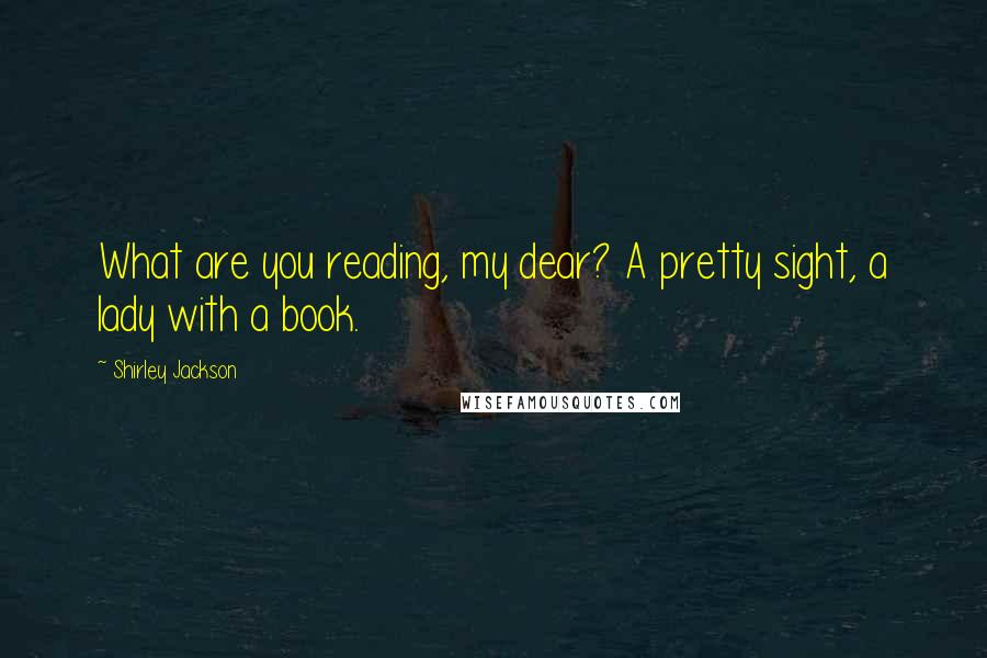 Shirley Jackson Quotes: What are you reading, my dear? A pretty sight, a lady with a book.