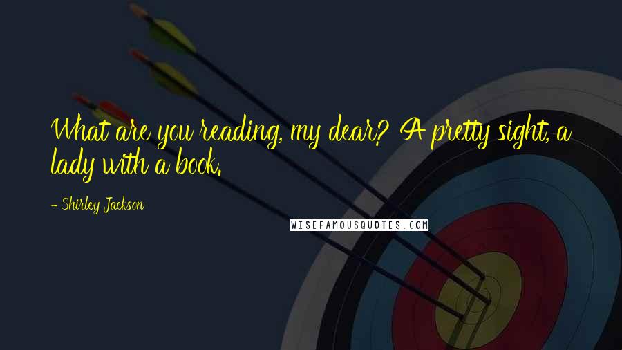 Shirley Jackson Quotes: What are you reading, my dear? A pretty sight, a lady with a book.