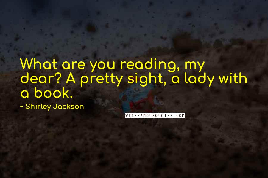 Shirley Jackson Quotes: What are you reading, my dear? A pretty sight, a lady with a book.