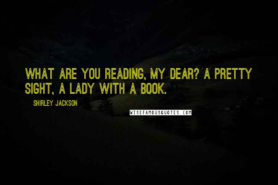 Shirley Jackson Quotes: What are you reading, my dear? A pretty sight, a lady with a book.