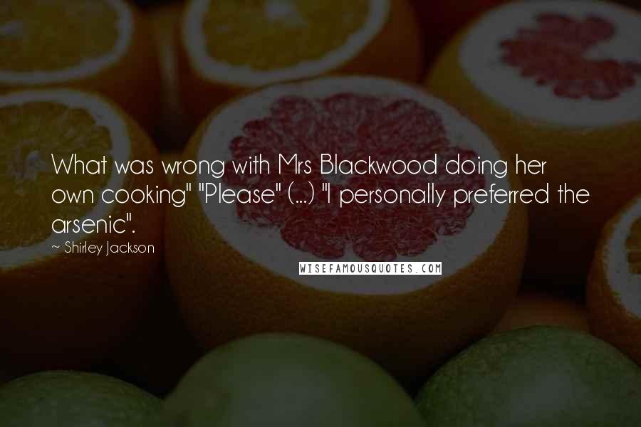 Shirley Jackson Quotes: What was wrong with Mrs Blackwood doing her own cooking" "Please" (...) "I personally preferred the arsenic".