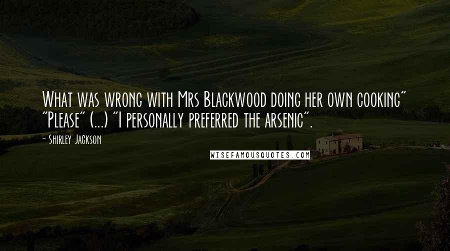 Shirley Jackson Quotes: What was wrong with Mrs Blackwood doing her own cooking" "Please" (...) "I personally preferred the arsenic".