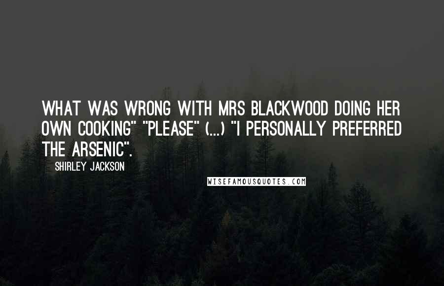 Shirley Jackson Quotes: What was wrong with Mrs Blackwood doing her own cooking" "Please" (...) "I personally preferred the arsenic".