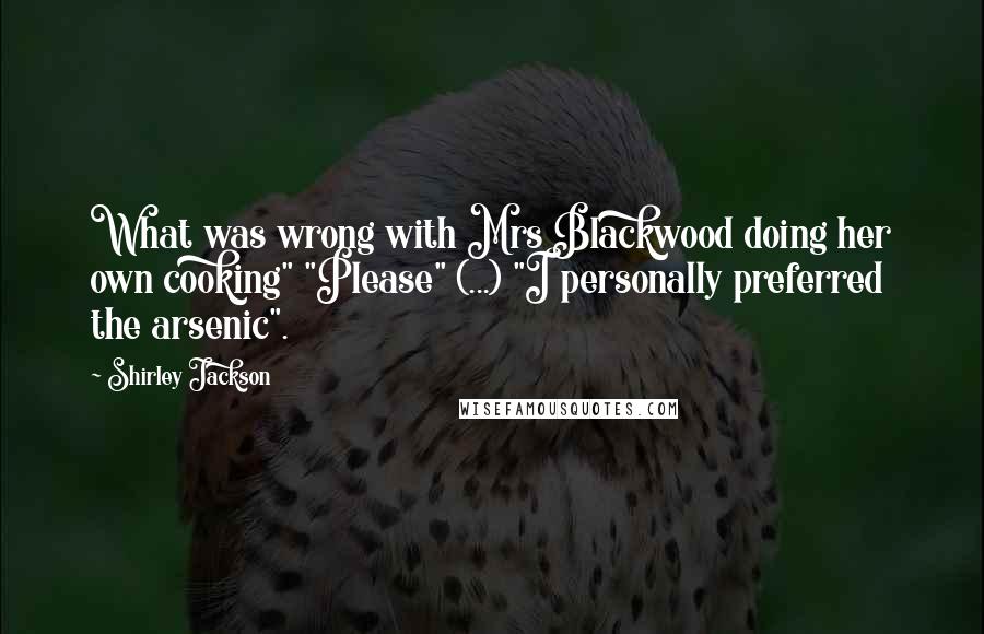 Shirley Jackson Quotes: What was wrong with Mrs Blackwood doing her own cooking" "Please" (...) "I personally preferred the arsenic".