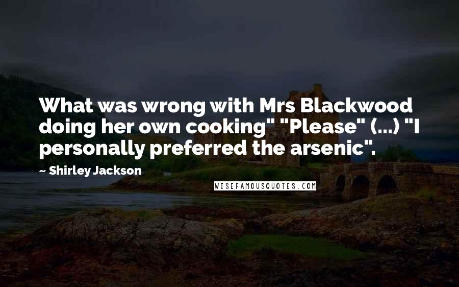 Shirley Jackson Quotes: What was wrong with Mrs Blackwood doing her own cooking" "Please" (...) "I personally preferred the arsenic".