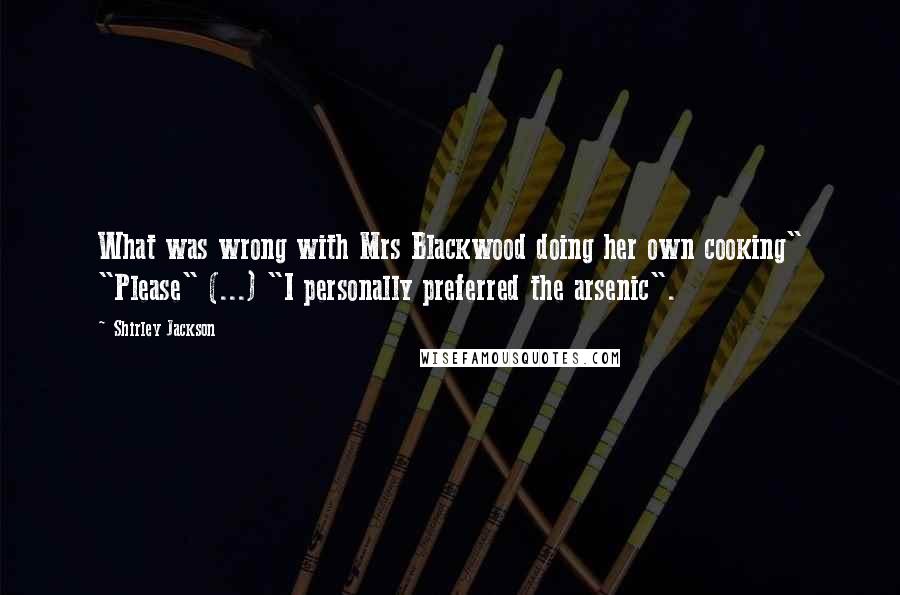 Shirley Jackson Quotes: What was wrong with Mrs Blackwood doing her own cooking" "Please" (...) "I personally preferred the arsenic".