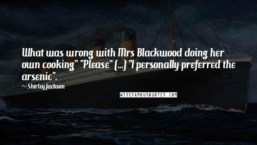 Shirley Jackson Quotes: What was wrong with Mrs Blackwood doing her own cooking" "Please" (...) "I personally preferred the arsenic".