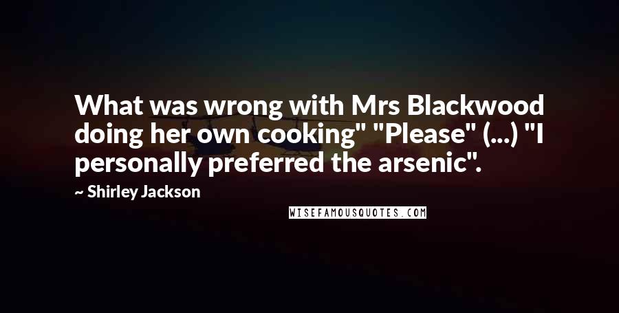 Shirley Jackson Quotes: What was wrong with Mrs Blackwood doing her own cooking" "Please" (...) "I personally preferred the arsenic".