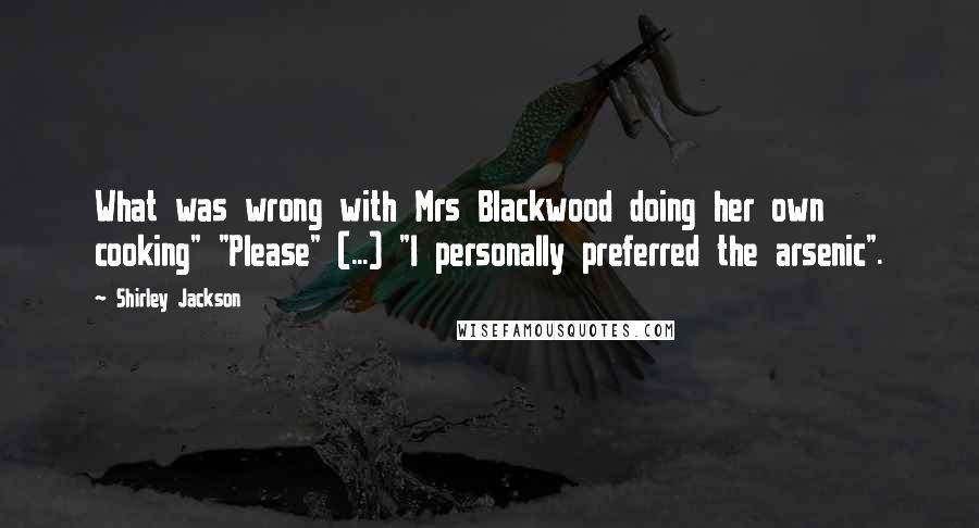 Shirley Jackson Quotes: What was wrong with Mrs Blackwood doing her own cooking" "Please" (...) "I personally preferred the arsenic".