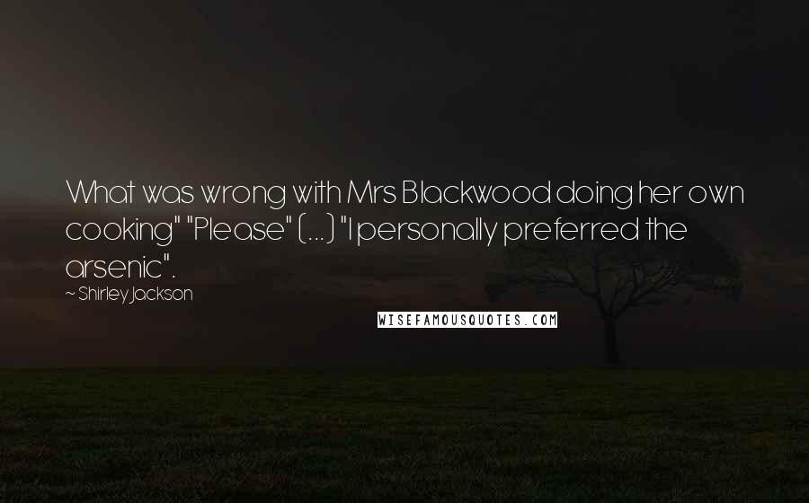 Shirley Jackson Quotes: What was wrong with Mrs Blackwood doing her own cooking" "Please" (...) "I personally preferred the arsenic".