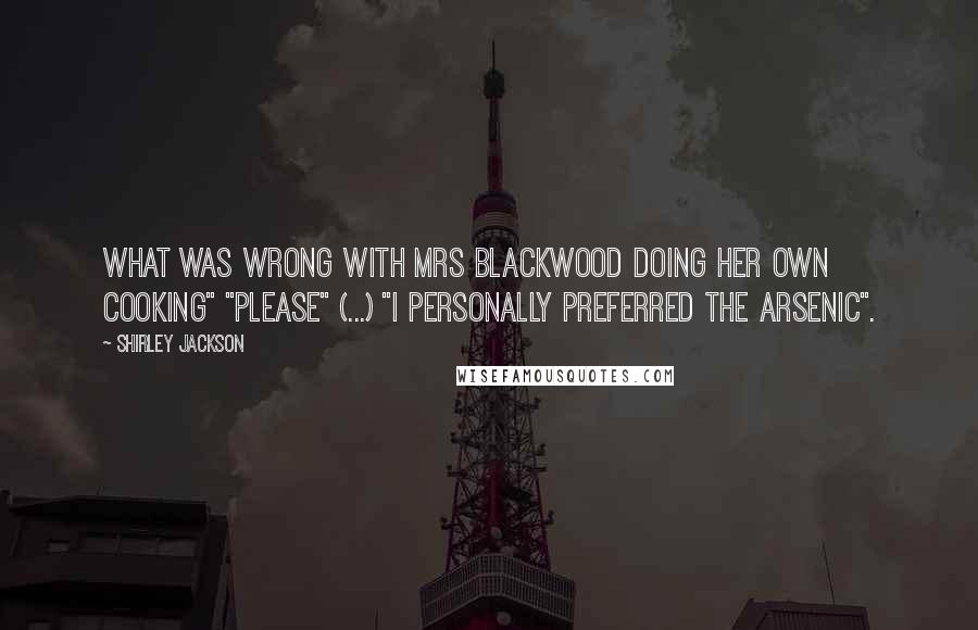 Shirley Jackson Quotes: What was wrong with Mrs Blackwood doing her own cooking" "Please" (...) "I personally preferred the arsenic".