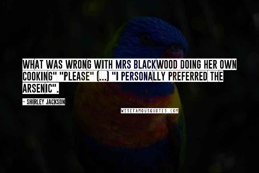 Shirley Jackson Quotes: What was wrong with Mrs Blackwood doing her own cooking" "Please" (...) "I personally preferred the arsenic".