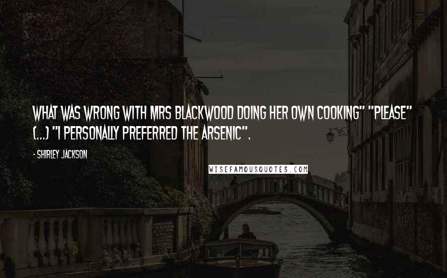 Shirley Jackson Quotes: What was wrong with Mrs Blackwood doing her own cooking" "Please" (...) "I personally preferred the arsenic".