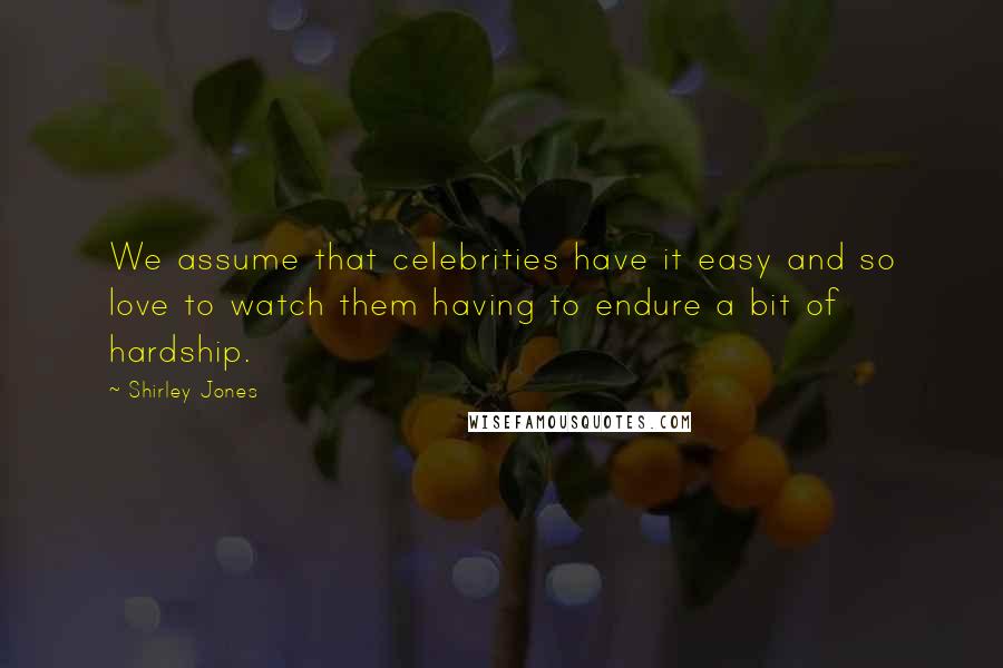 Shirley Jones Quotes: We assume that celebrities have it easy and so love to watch them having to endure a bit of hardship.