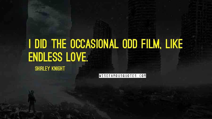 Shirley Knight Quotes: I did the occasional odd film, like Endless Love.