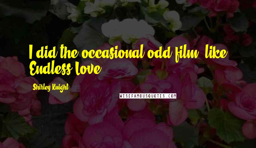 Shirley Knight Quotes: I did the occasional odd film, like Endless Love.