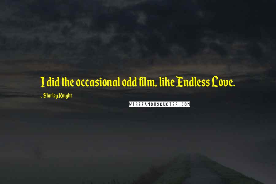 Shirley Knight Quotes: I did the occasional odd film, like Endless Love.