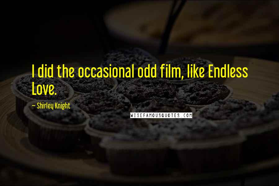 Shirley Knight Quotes: I did the occasional odd film, like Endless Love.