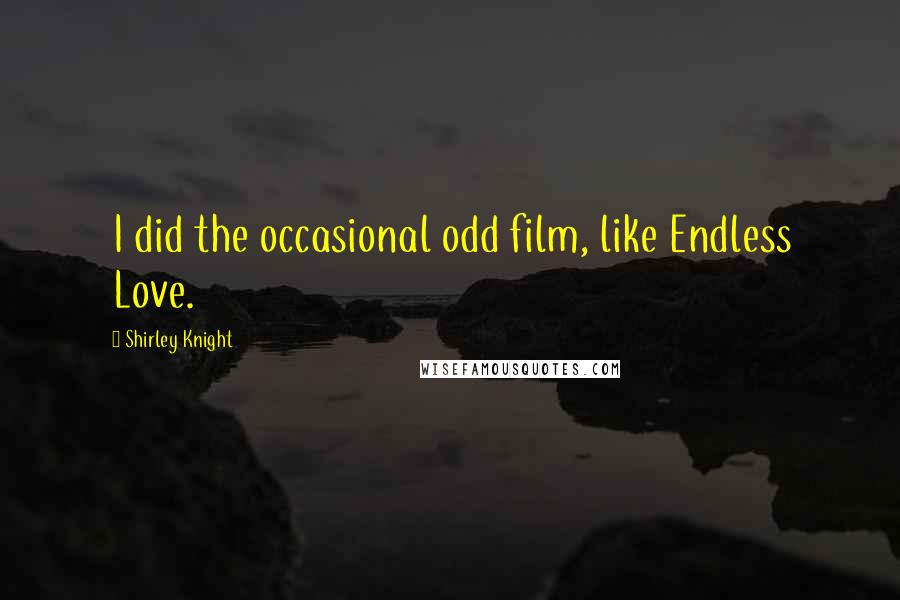 Shirley Knight Quotes: I did the occasional odd film, like Endless Love.