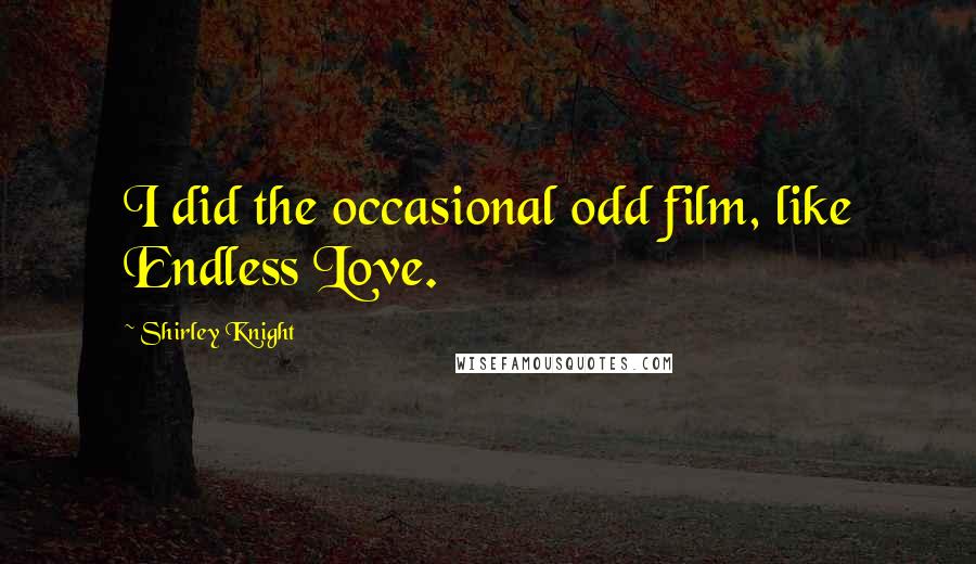 Shirley Knight Quotes: I did the occasional odd film, like Endless Love.